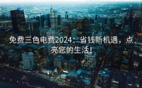 免费三色电费2024：省钱新机遇，点亮您的生活！