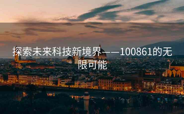 探索未来科技新境界——100861的无限可能
