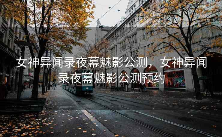 女神异闻录夜幕魅影公测，女神异闻录夜幕魅影公测预约