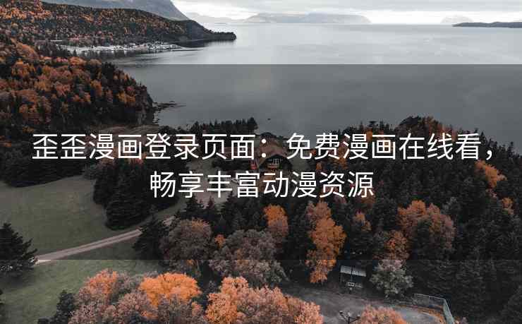 歪歪漫画登录页面：免费漫画在线看，畅享丰富动漫资源