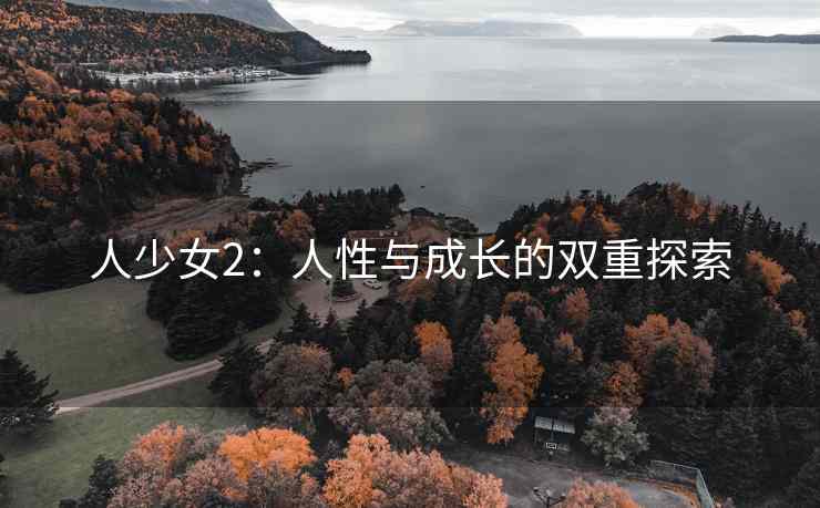 人少女2：人性与成长的双重探索