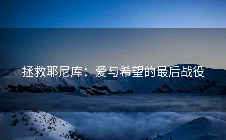 拯救耶尼库：爱与希望的最后战役