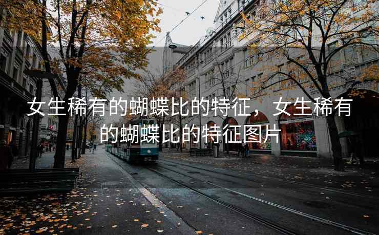 女生稀有的蝴蝶比的特征，女生稀有的蝴蝶比的特征图片