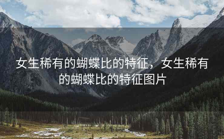 女生稀有的蝴蝶比的特征，女生稀有的蝴蝶比的特征图片