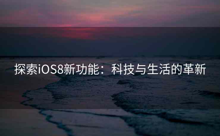 探索iOS8新功能：科技与生活的革新