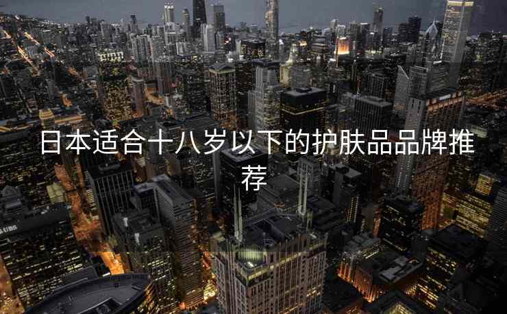 日本适合十八岁以下的护肤品品牌推荐