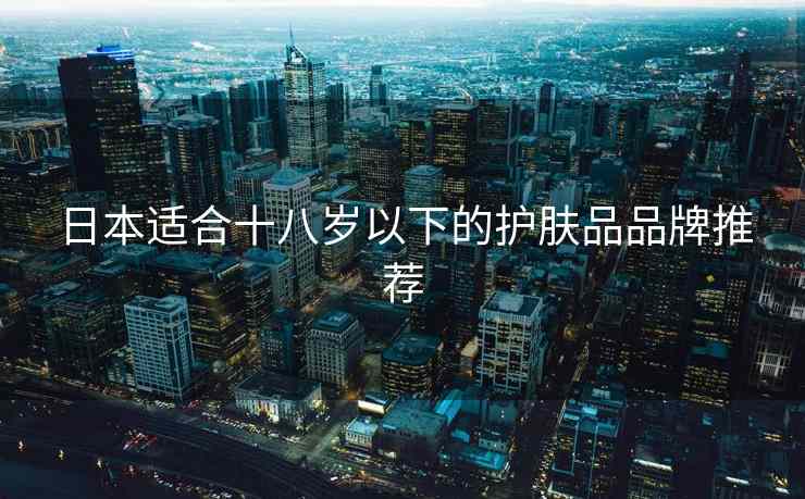 日本适合十八岁以下的护肤品品牌推荐