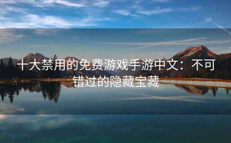 十大禁用的免费游戏手游中文：不可错过的隐藏宝藏