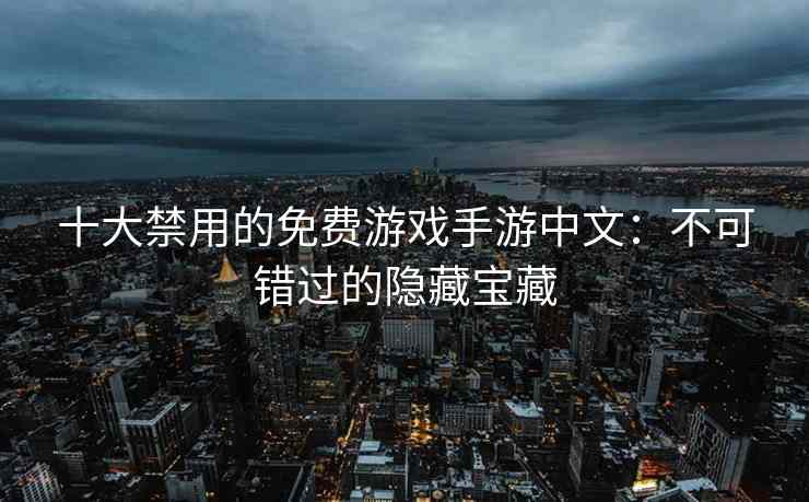 十大禁用的免费游戏手游中文：不可错过的隐藏宝藏