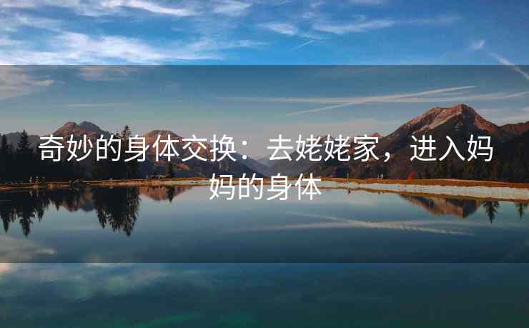 奇妙的身体交换：去姥姥家，进入妈妈的身体