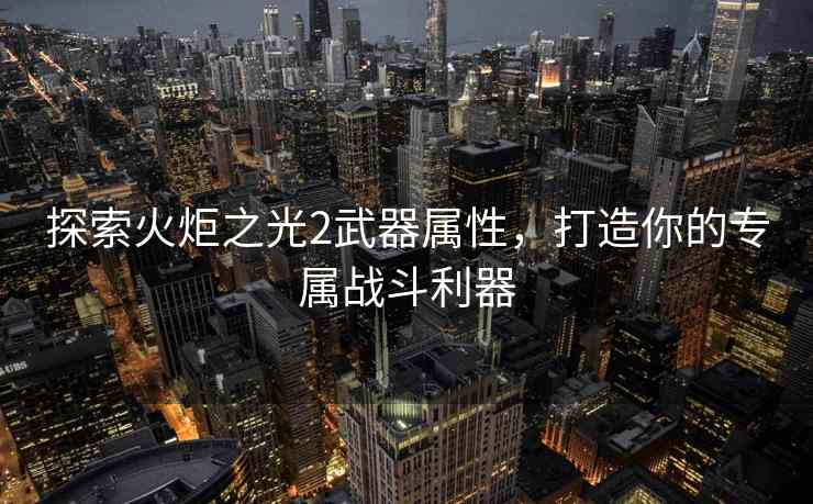 探索火炬之光2武器属性，打造你的专属战斗利器