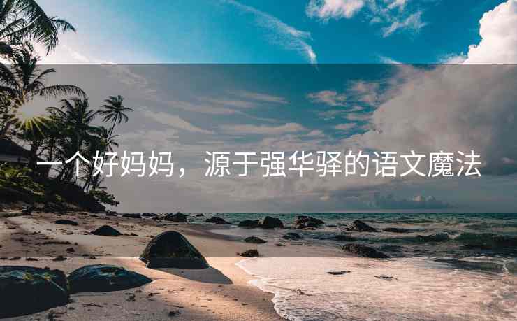 一个好妈妈，源于强华驿的语文魔法