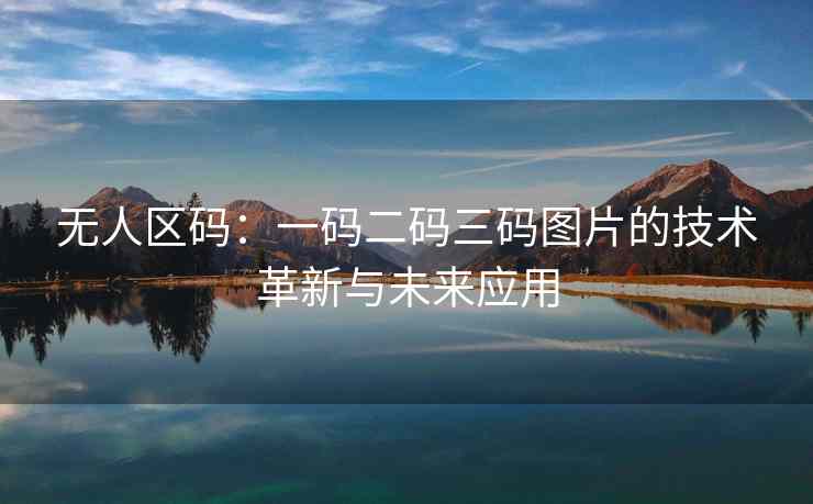 无人区码：一码二码三码图片的技术革新与未来应用