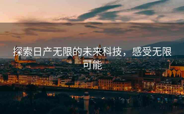 探索日产无限的未来科技，感受无限可能