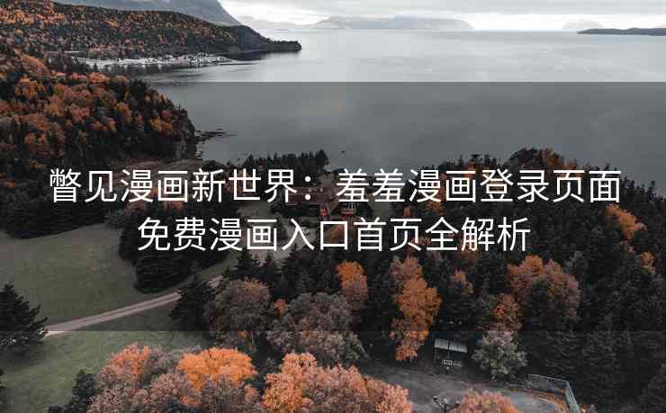瞥见漫画新世界：羞羞漫画登录页面免费漫画入口首页全解析
