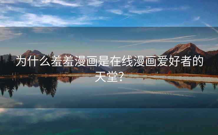 为什么羞羞漫画是在线漫画爱好者的天堂？