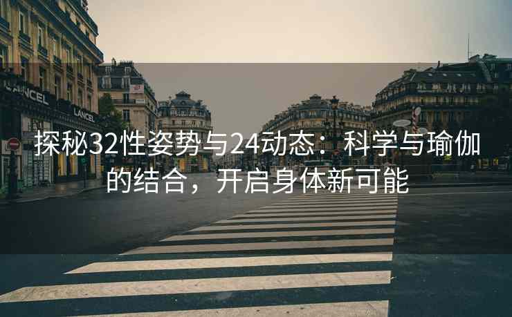 探秘32性姿势与24动态：科学与瑜伽的结合，开启身体新可能