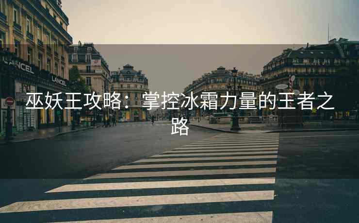 巫妖王攻略：掌控冰霜力量的王者之路