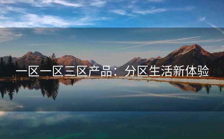 一区一区三区产品：分区生活新体验