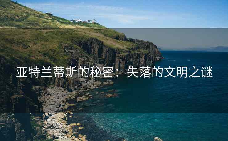 亚特兰蒂斯的秘密：失落的文明之谜