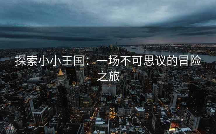 探索小小王国：一场不可思议的冒险之旅