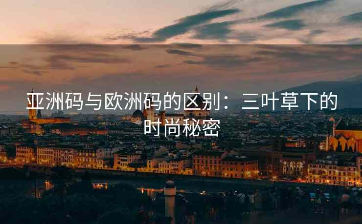 亚洲码与欧洲码的区别：三叶草下的时尚秘密