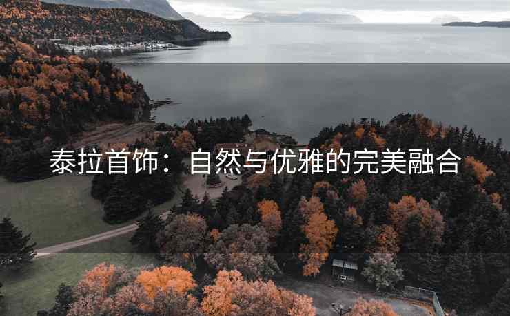 泰拉首饰：自然与优雅的完美融合