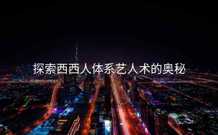 探索西西人体系艺人术的奥秘