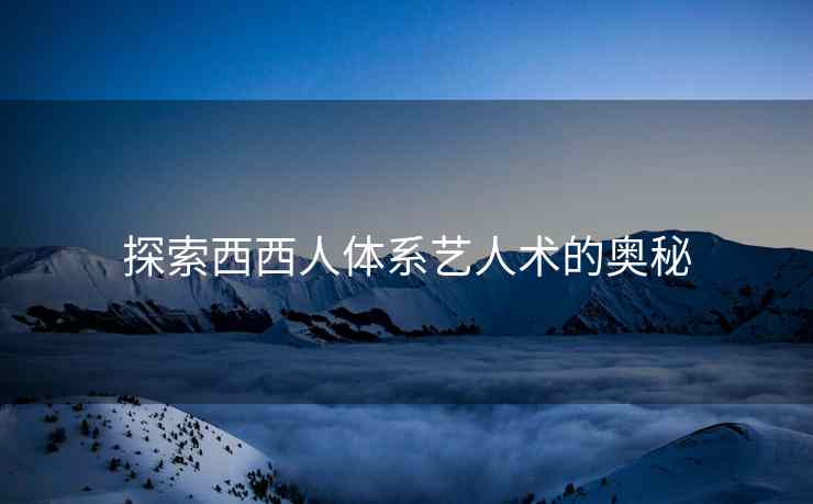 探索西西人体系艺人术的奥秘