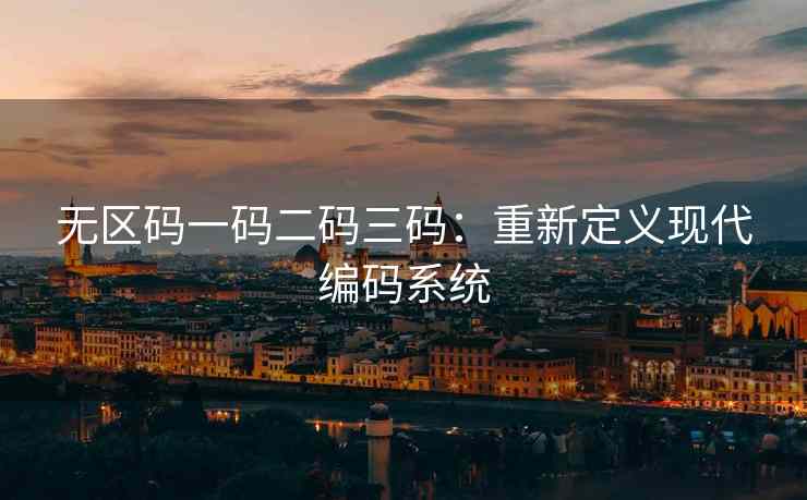 无区码一码二码三码：重新定义现代编码系统
