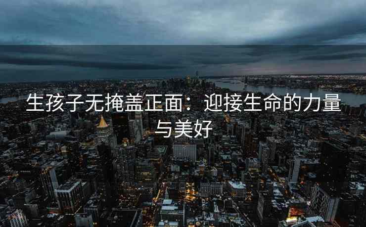 生孩子无掩盖正面：迎接生命的力量与美好