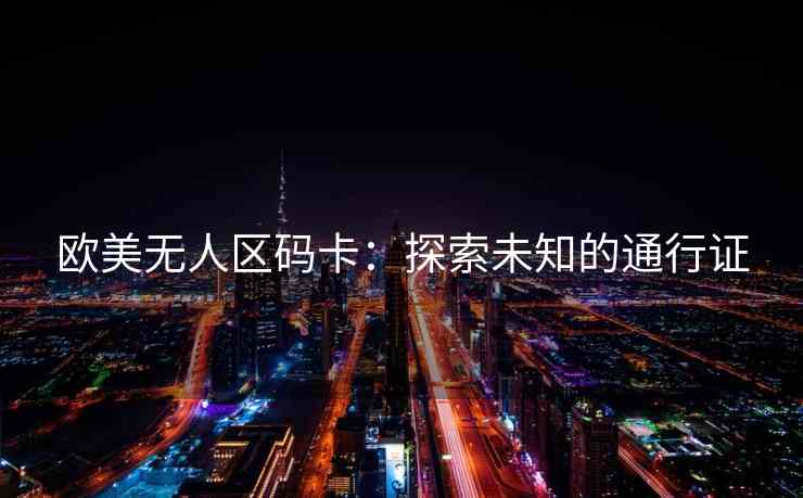 欧美无人区码卡：探索未知的通行证