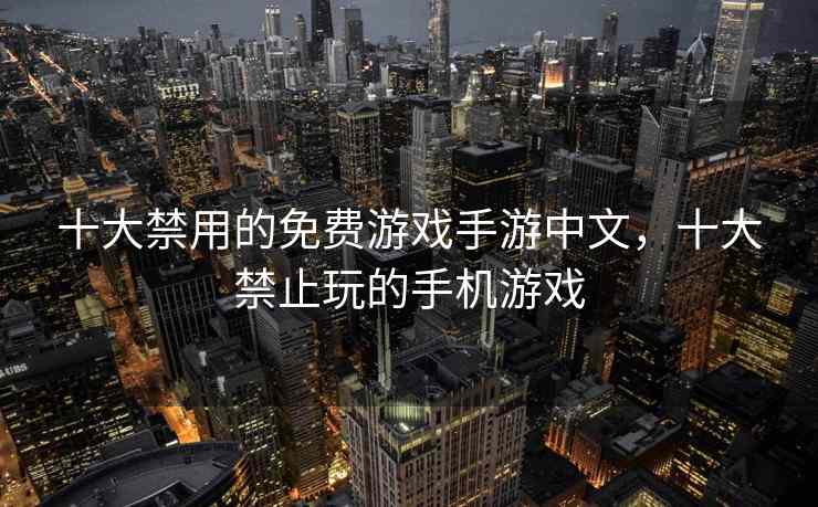 十大禁用的免费游戏手游中文，十大禁止玩的手机游戏