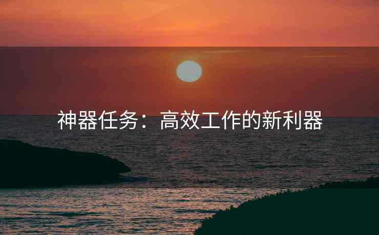 神器任务：高效工作的新利器