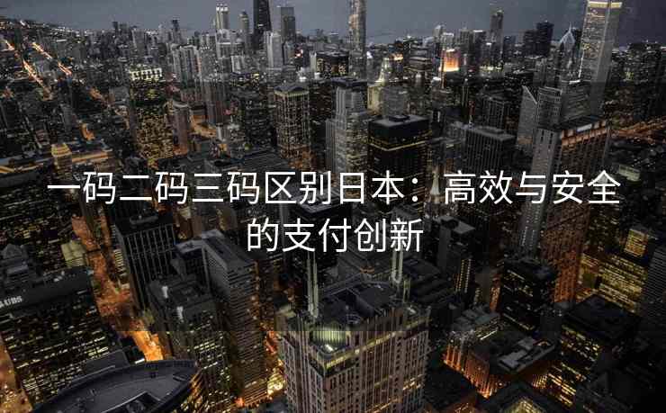 一码二码三码区别日本：高效与安全的支付创新