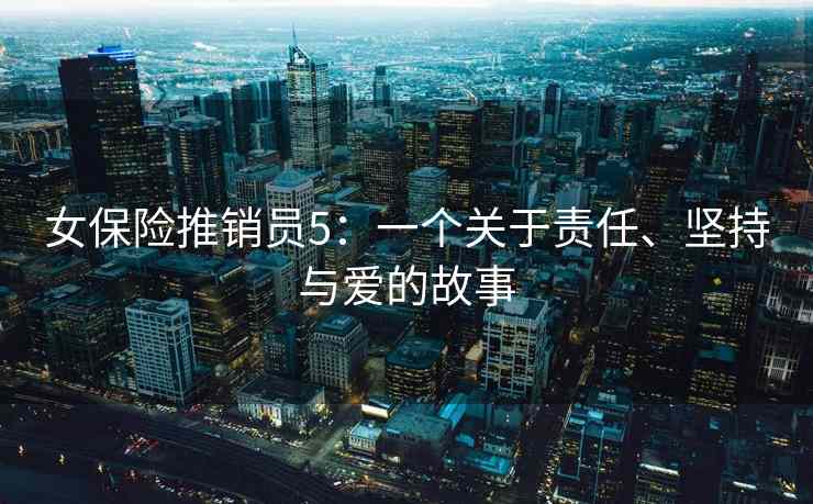 女保险推销员5：一个关于责任、坚持与爱的故事