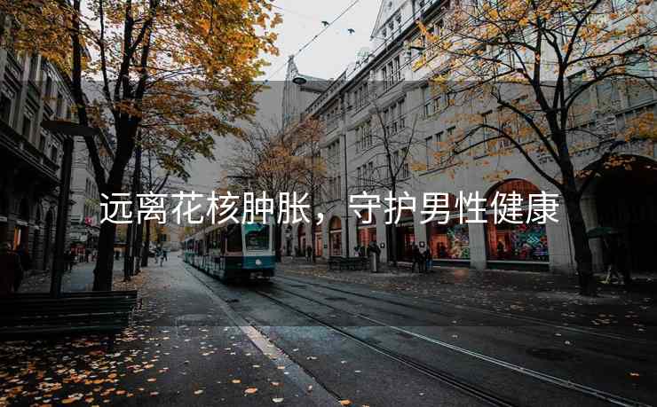 远离花核肿胀，守护男性健康