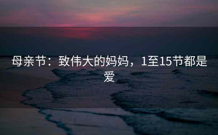 母亲节：致伟大的妈妈，1至15节都是爱