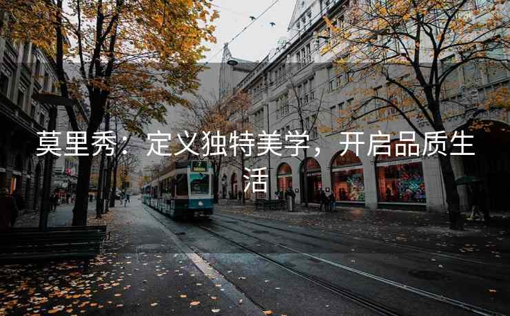 莫里秀：定义独特美学，开启品质生活
