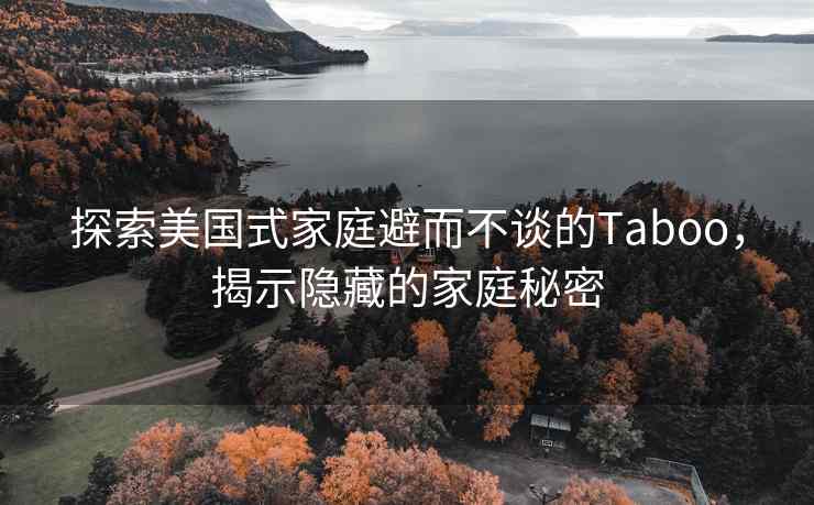 探索美国式家庭避而不谈的Taboo，揭示隐藏的家庭秘密