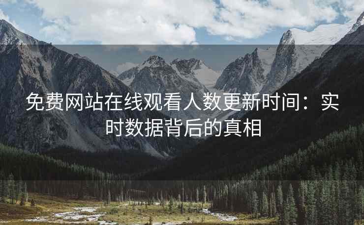 免费网站在线观看人数更新时间：实时数据背后的真相