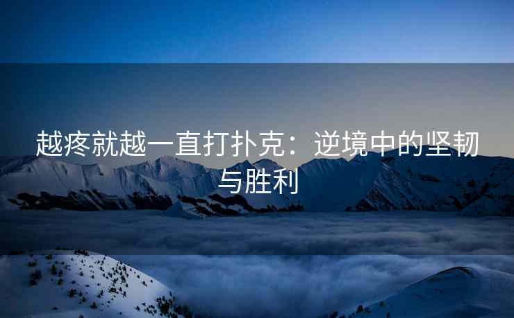 越疼就越一直打扑克：逆境中的坚韧与胜利