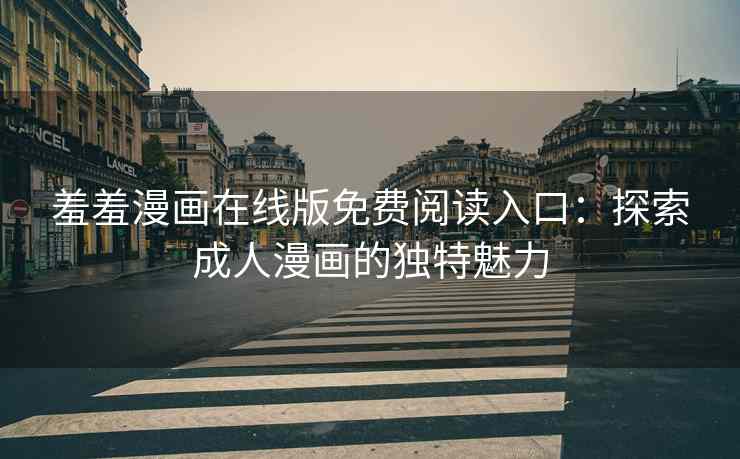 羞羞漫画在线版免费阅读入口：探索成人漫画的独特魅力