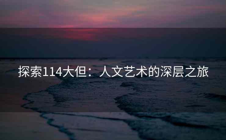 探索114大但：人文艺术的深层之旅