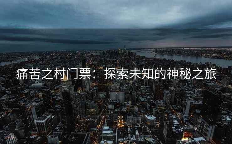 痛苦之村门票：探索未知的神秘之旅