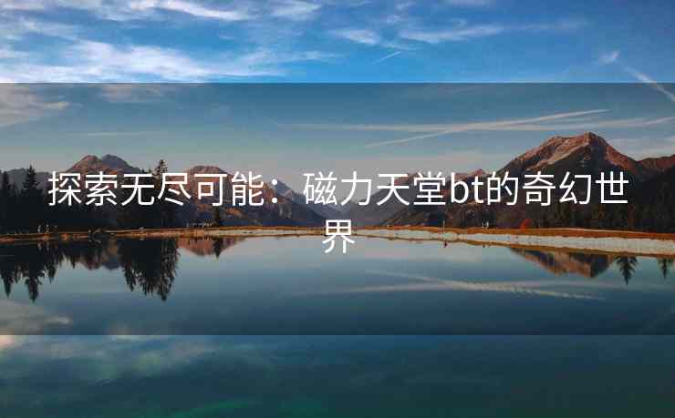 探索无尽可能：磁力天堂bt的奇幻世界
