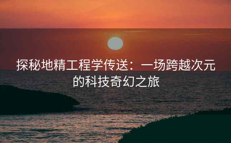 探秘地精工程学传送：一场跨越次元的科技奇幻之旅