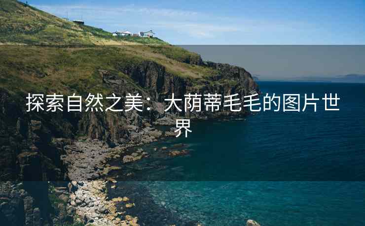 探索自然之美：大荫蒂毛毛的图片世界