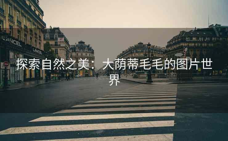探索自然之美：大荫蒂毛毛的图片世界